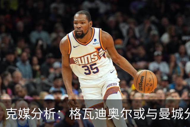 克媒分析：格瓦迪奥尔或与曼城分道扬镳，但未来去处不愁