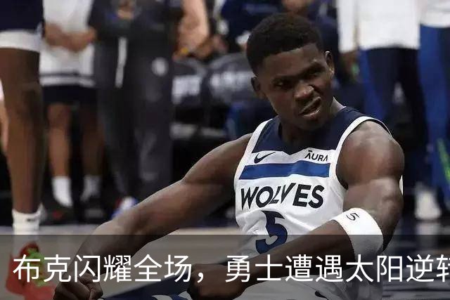 布克闪耀全场，勇士遭遇太阳逆转痛失良机